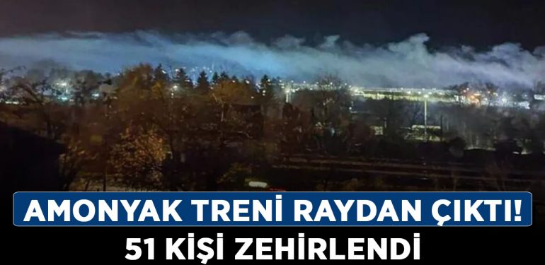 Amonyak treni raydan çıktı! 51 kişi zehirlendi