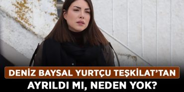 Deniz-Baysal-Yurtçu-Teşkilat’tan-ayrıldı-mı,-neden-yok