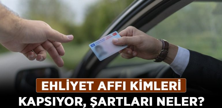 Ehliyet affı kimleri kapsıyor, şartları neler? Ehliyet affı çıktı mı, son durum ne?