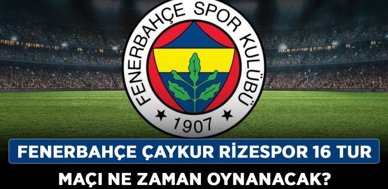 Fenerbahçe Çaykur Rizespor son 16 tur maçı ne zaman oynanacak? Fenerbahçe Çaykur Rizespor maç tarihi ne zaman, hangi gün?