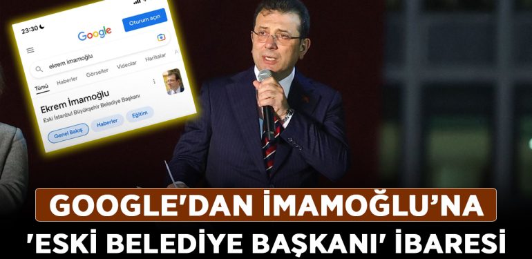 Google’dan İmamoğlu’na ‘eski belediye başkanı’ ibaresi