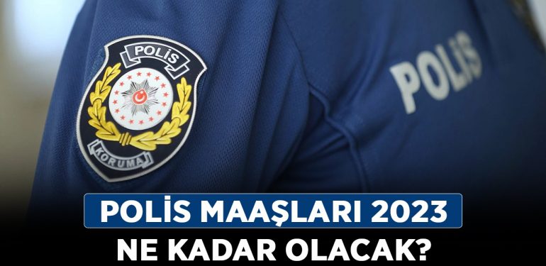 Polis maaşları 2023 ne kadar olacak? Polis maaşına ne kadar zam gelecek?