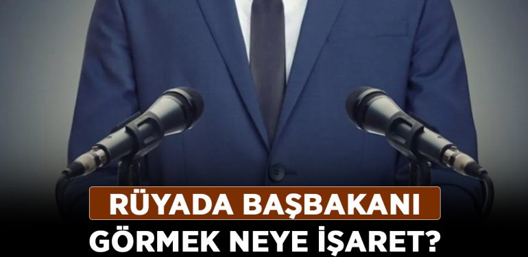 Rüyada başbakanı görmek neye işaret? Rüyada başbakanı görmenin anlamı ve yorumu!