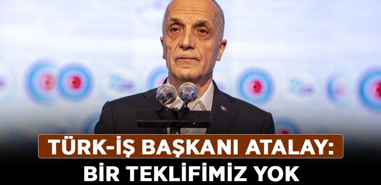 TÜRK-İŞ Başkanı Atalay’dan yeni asgari ücret açıklaması